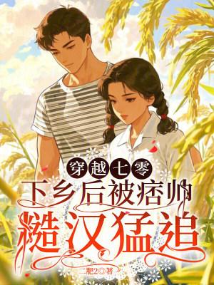 穿越七零,下乡后被痞帅糙汉猛追